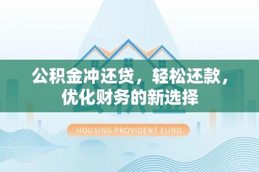 廊坊公积金冲还贷，轻松还款，优化财务的新选择