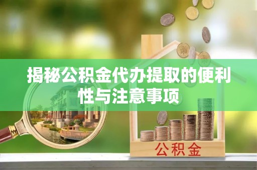 廊坊揭秘公积金代办提取的便利性与注意事项