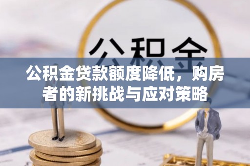 廊坊公积金贷款额度降低，购房者的新挑战与应对策略