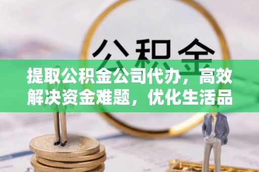 廊坊提取公积金公司代办，高效解决资金难题，优化生活品质