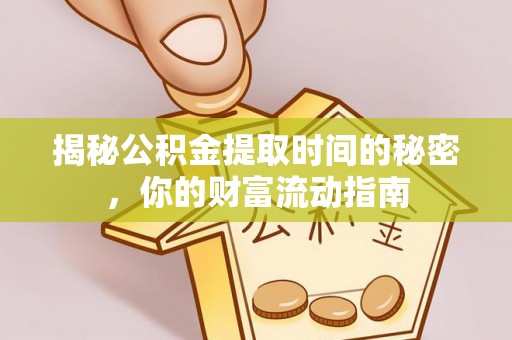 廊坊揭秘公积金提取时间的秘密，你的财富流动指南