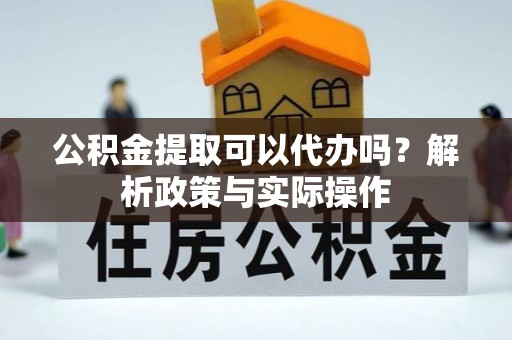 廊坊公积金提取可以代办吗？解析政策与实际操作