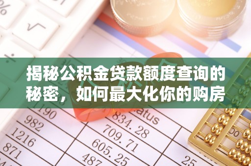 廊坊揭秘公积金贷款额度查询的秘密，如何最大化你的购房资金？