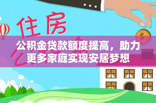 廊坊公积金贷款额度提高，助力更多家庭实现安居梦想
