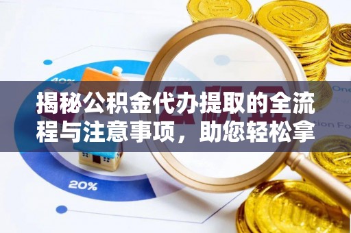 廊坊揭秘公积金代办提取的全流程与注意事项，助您轻松拿回属于自己的钱
