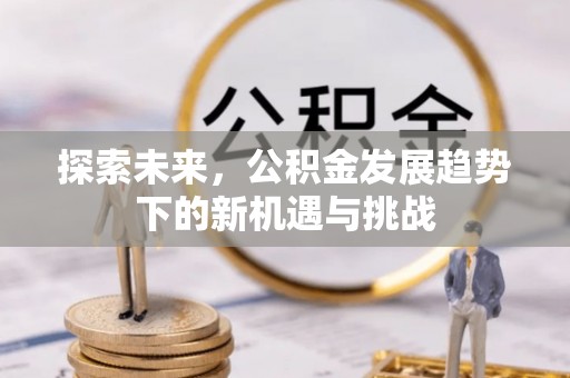 廊坊探索未来，公积金发展趋势下的新机遇与挑战