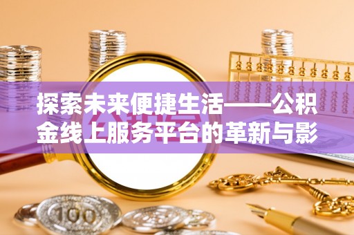 廊坊探索未来便捷生活——公积金线上服务平台的革新与影响