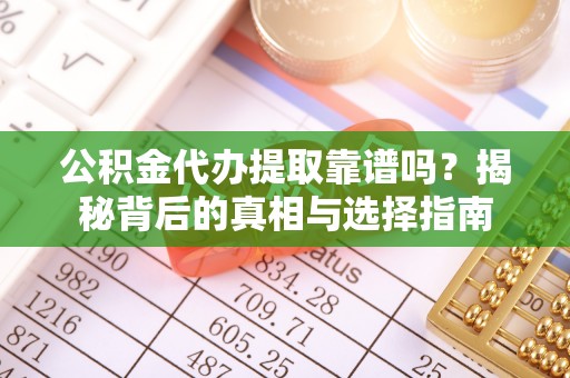 廊坊公积金代办提取靠谱吗？揭秘背后的真相与选择指南