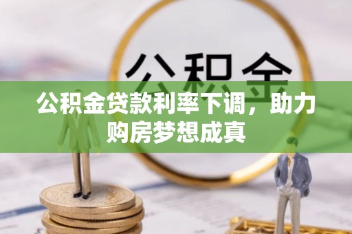 廊坊公积金贷款利率下调，助力购房梦想成真