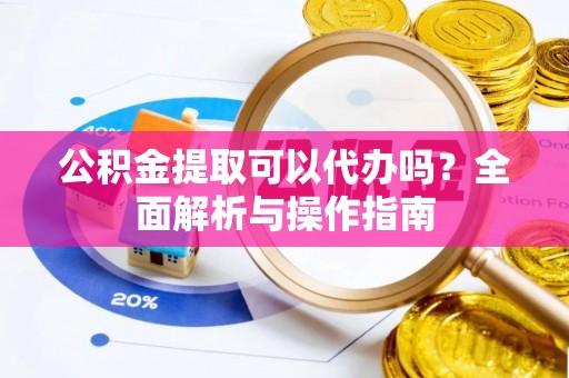 廊坊公积金提取可以代办吗？全面解析与操作指南