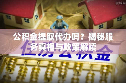 廊坊公积金提取代办吗？揭秘服务真相与政策解读