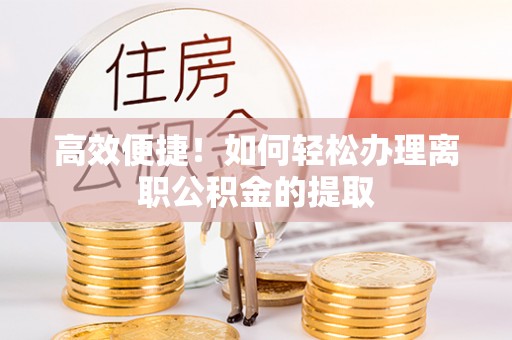 廊坊高效便捷！如何轻松办理离职公积金的提取