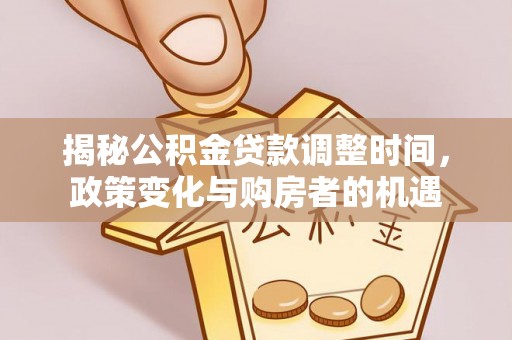廊坊揭秘公积金贷款调整时间，政策变化与购房者的机遇