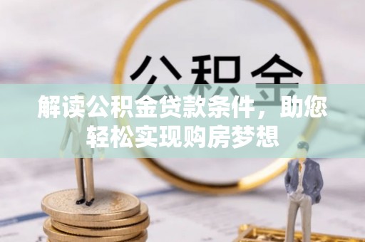 廊坊解读公积金贷款条件，助您轻松实现购房梦想