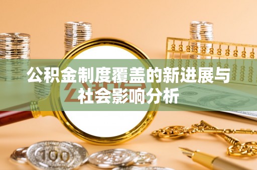 廊坊公积金制度覆盖的新进展与社会影响分析