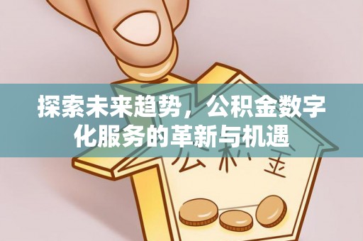 廊坊探索未来趋势，公积金数字化服务的革新与机遇
