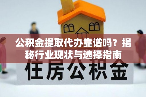 廊坊公积金提取代办靠谱吗？揭秘行业现状与选择指南