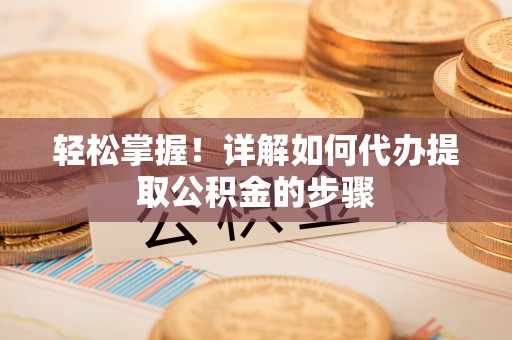 廊坊轻松掌握！详解如何代办提取公积金的步骤