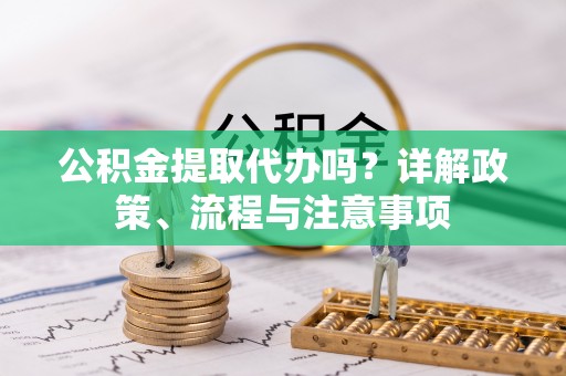 廊坊公积金提取代办吗？详解政策、流程与注意事项