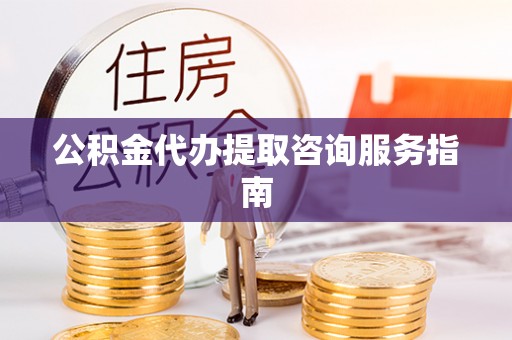 廊坊公积金代办提取咨询服务指南