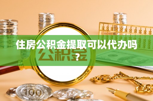 廊坊住房公积金提取可以代办吗？