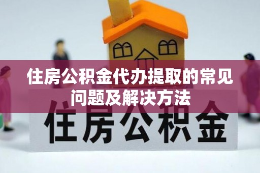 廊坊住房公积金代办提取的常见问题及解决方法