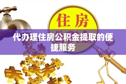 廊坊代办理住房公积金提取的便捷服务