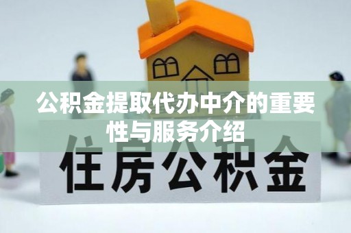 廊坊公积金提取代办中介的重要性与服务介绍