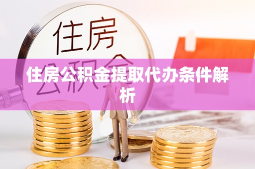 廊坊住房公积金提取代办条件解析