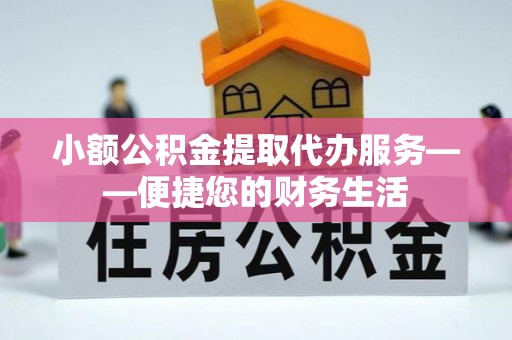 廊坊小额公积金提取代办服务——便捷您的财务生活