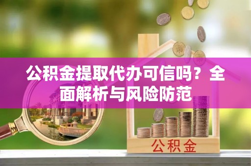 廊坊公积金提取代办可信吗？全面解析与风险防范