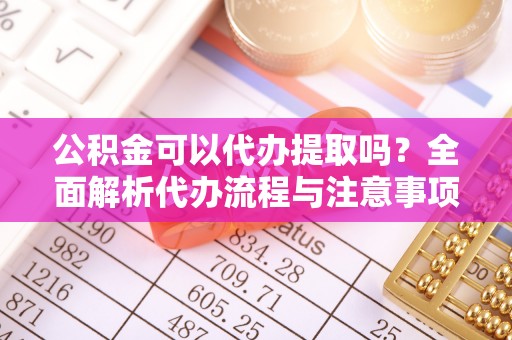 廊坊公积金可以代办提取吗？全面解析代办流程与注意事项