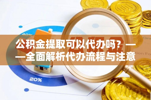 廊坊公积金提取可以代办吗？——全面解析代办流程与注意事项