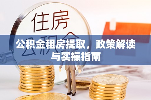 廊坊公积金租房提取，政策解读与实操指南