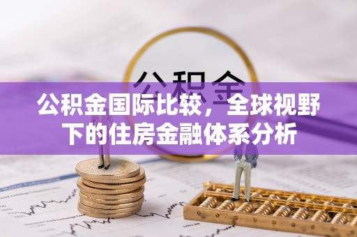 廊坊公积金国际比较，全球视野下的住房金融体系分析