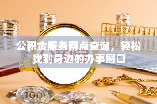 廊坊公积金服务网点查询，轻松找到身边的办事窗口